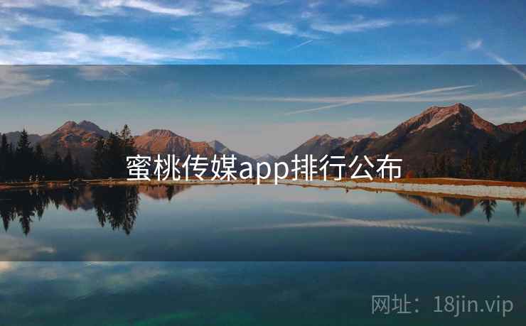 蜜桃传媒app排行公布 蜜桃传媒app排行公布