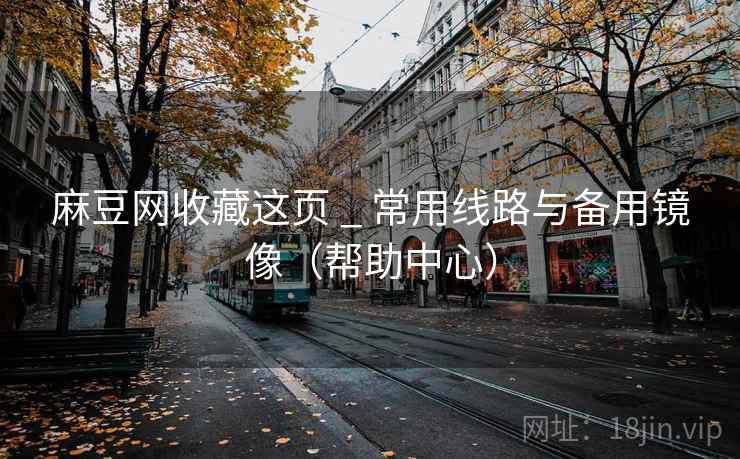 麻豆网收藏这页 _ 常用线路与备用镜像(帮助中心) 麻豆网收藏这页 _ 常用线路与备用镜像(帮助中心)