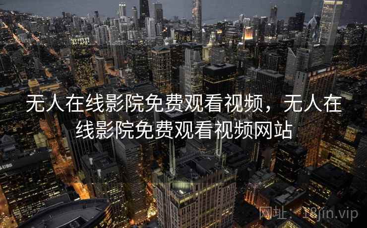 无人在线影院免费观看视频，无人在线影院免费观看视频网站