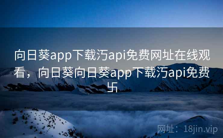 向日葵app下载汅api免费网址在线观看,向日葵向日葵app下载汅api免费卐 向日葵app下载汅api免费网址在线观看,向日葵向日葵app下载汅api免费卐