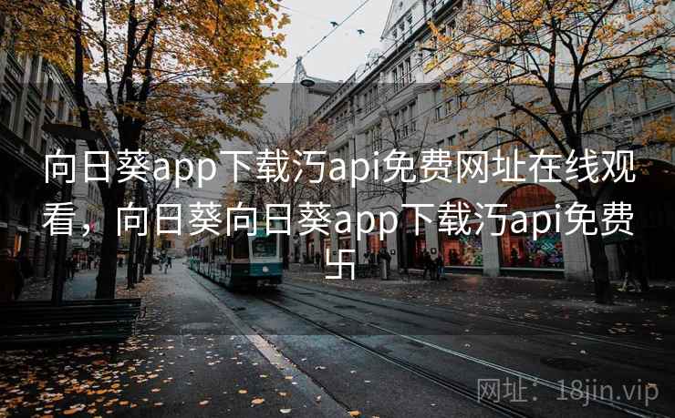向日葵app下载汅api免费网址在线观看,向日葵向日葵app下载汅api免费卐 向日葵app下载汅api免费网址在线观看,向日葵向日葵app下载汅api免费卐