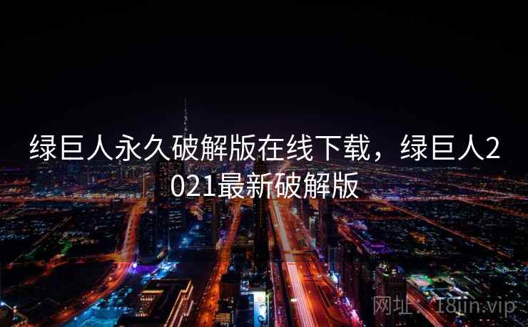 绿巨人永久破解版在线下载,绿巨人2021最新破解版 绿巨人永久破解版在线下载,绿巨人2021最新破解版