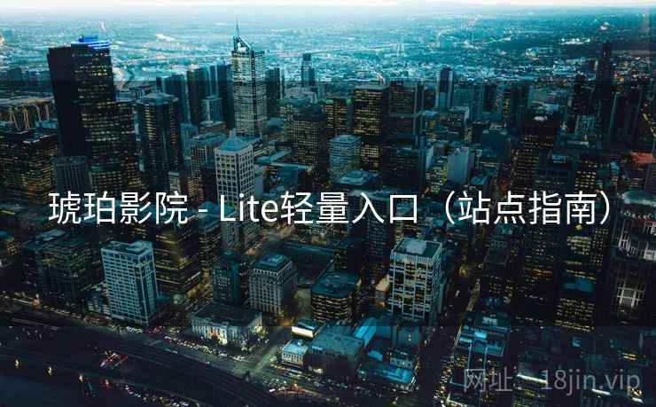 琥珀影院 - Lite轻量入口(站点指南) 琥珀影院 - Lite轻量入口(站点指南)