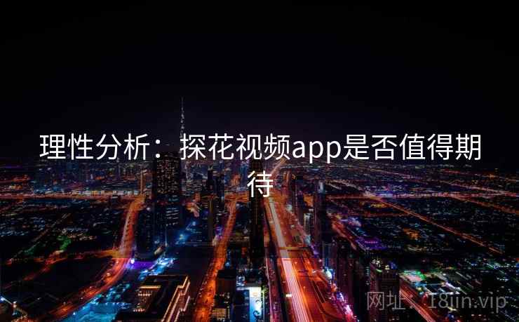 理性分析：探花视频app是否值得期待