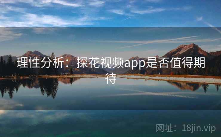 理性分析：探花视频app是否值得期待