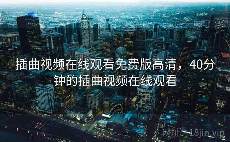 插曲视频在线观看免费版高清，40分钟的插曲视频在线观看