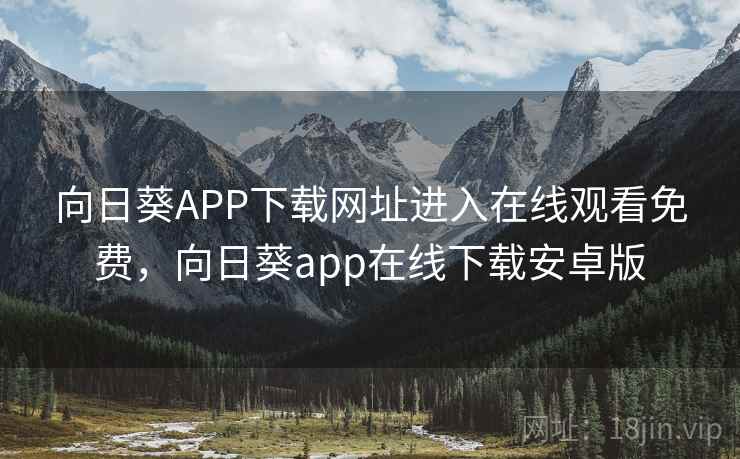 向日葵APP下载网址进入在线观看免费，向日葵app在线下载安卓版