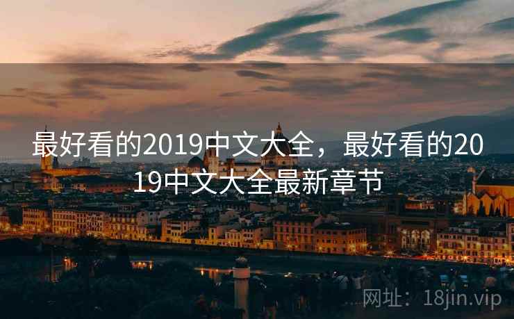 最好看的2019中文大全，最好看的2019中文大全最新章节
