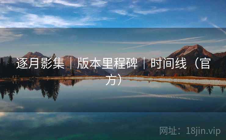 逐月影集｜版本里程碑｜时间线（官方）