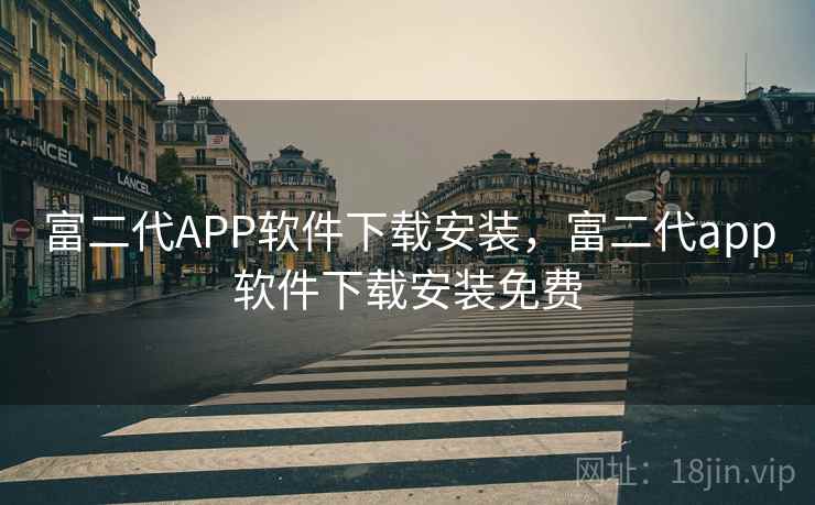 富二代APP软件下载安装，富二代app软件下载安装免费