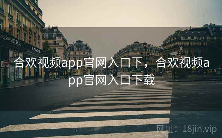 合欢视频app官网入口下，合欢视频app官网入口下载