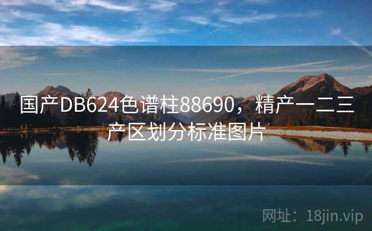 国产DB624色谱柱88690,精产一二三产区划分标准图片 国产DB624色谱柱88690,精产一二三产区划分标准图片