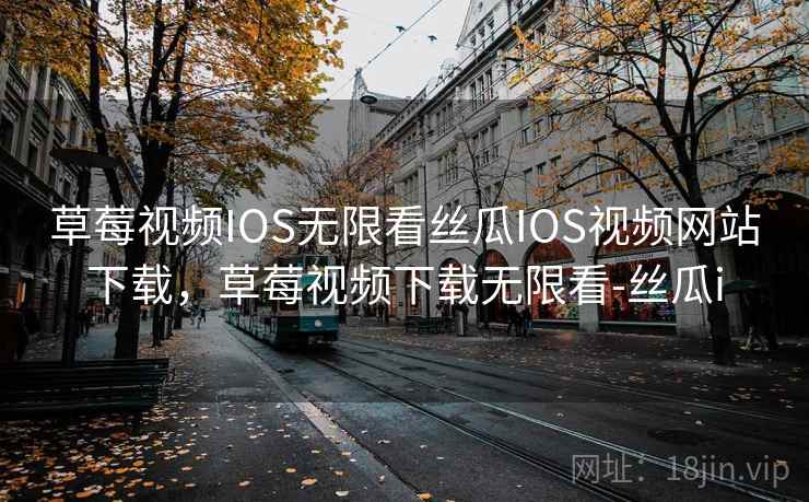 草莓视频IOS无限看丝瓜IOS视频网站下载,草莓视频下载无限看-丝瓜i 草莓视频IOS无限看丝瓜IOS视频网站下载,草莓视频下载无限看-丝瓜i