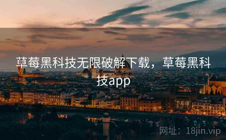 草莓黑科技无限破解下载，草莓黑科技app