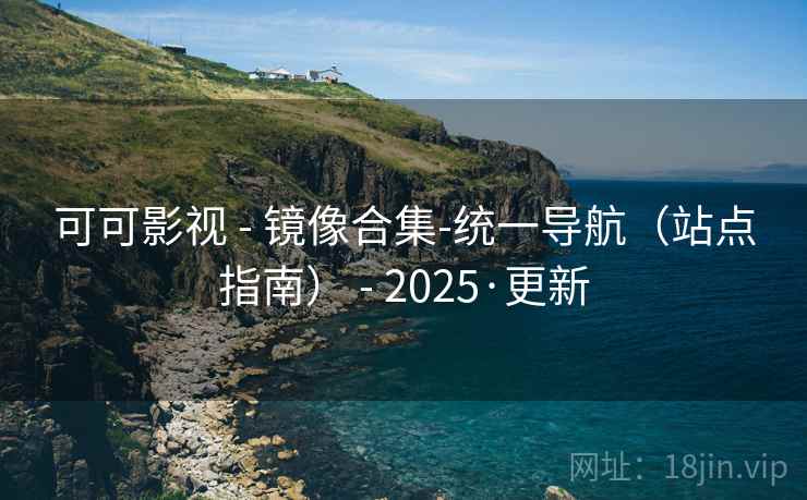 可可影视 - 镜像合集-统一导航（站点指南） - 2025·更新