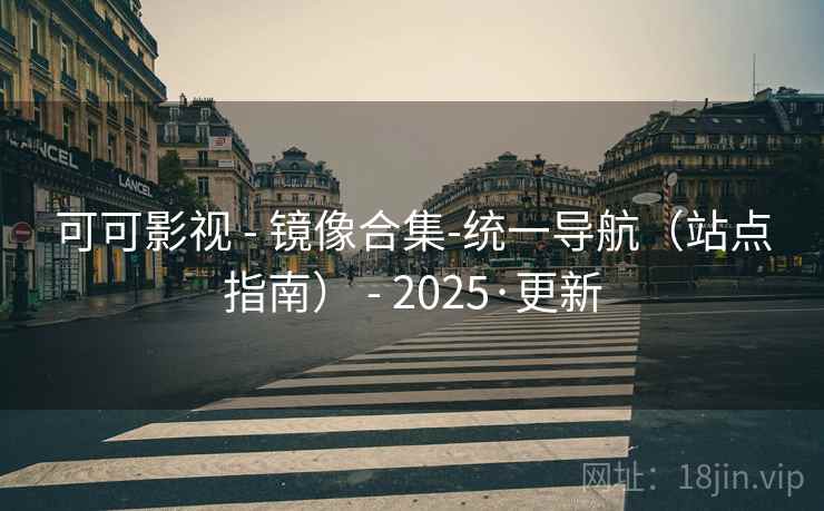 可可影视 - 镜像合集-统一导航（站点指南） - 2025·更新