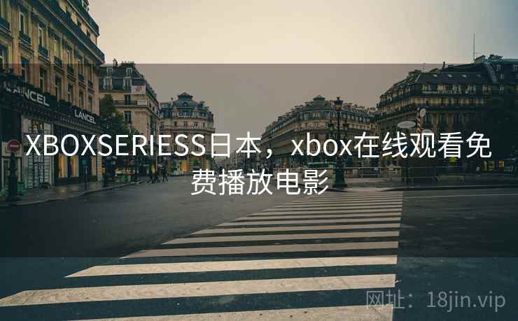 XBOXSERIESS日本，xbox在线观看免费播放电影