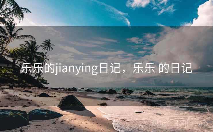 乐乐的jianying日记，乐乐 的日记
