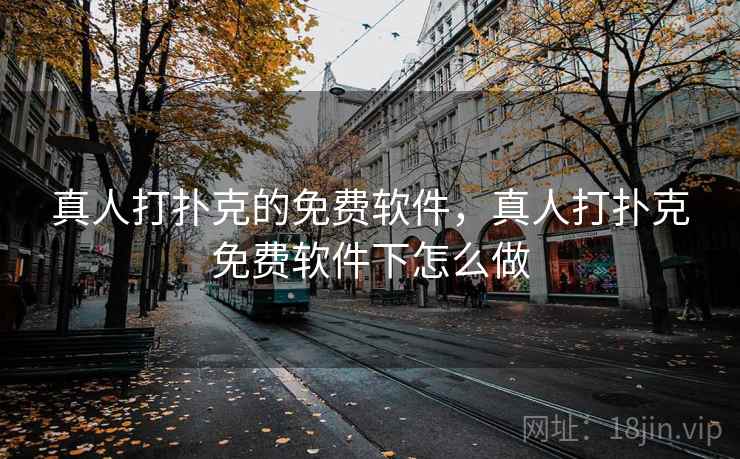 真人打扑克的免费软件，真人打扑克免费软件下怎么做