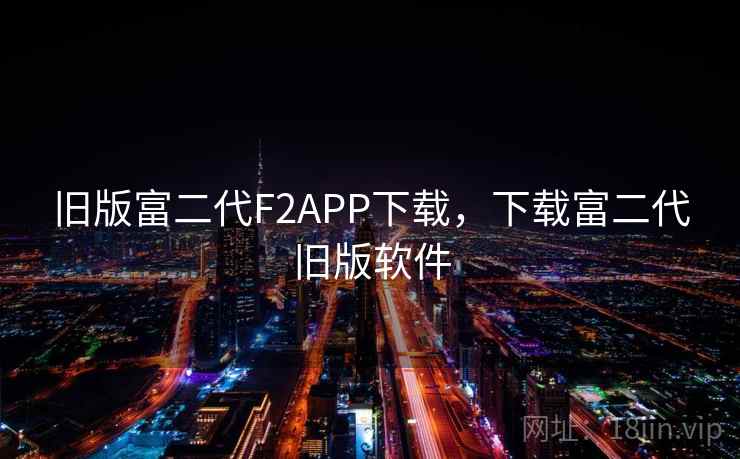 旧版富二代F2APP下载,下载富二代旧版软件 旧版富二代F2APP下载,下载富二代旧版软件