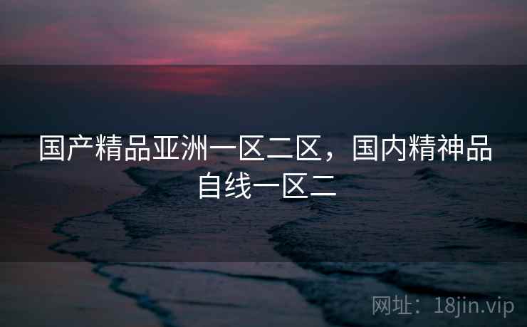 国产精品亚洲一区二区，国内精神品自线一区二