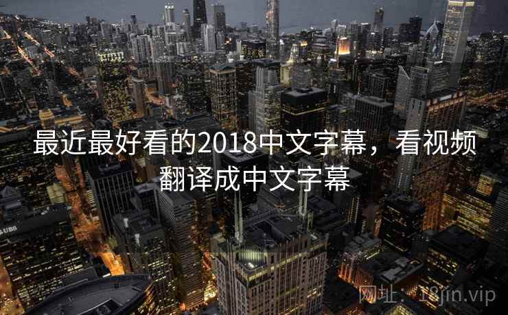最近最好看的2018中文字幕，看视频翻译成中文字幕